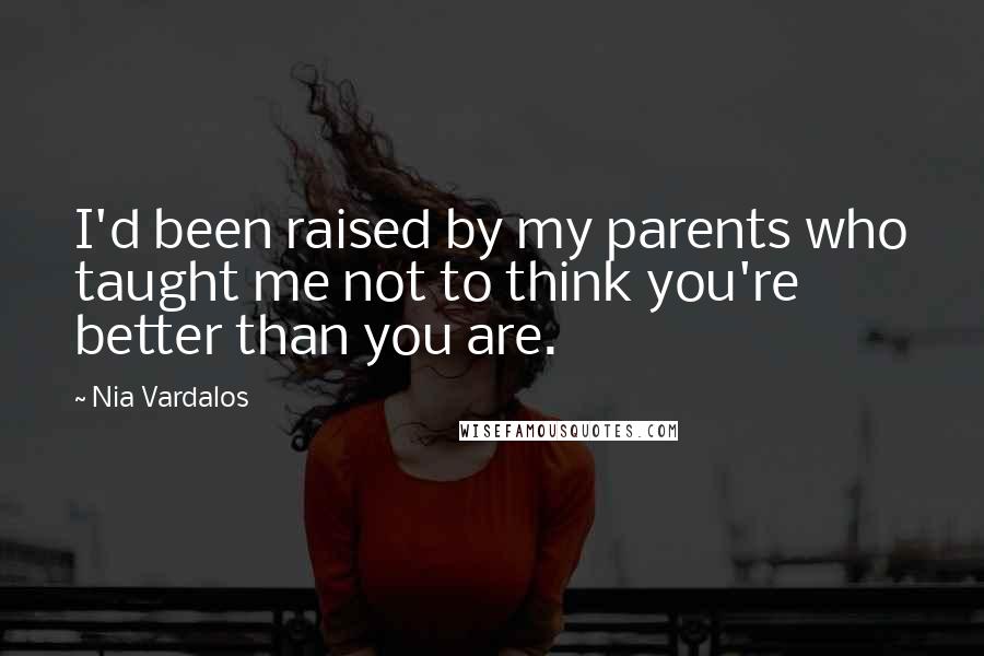 Nia Vardalos quotes: I'd been raised by my parents who taught me not to think you're better than you are.