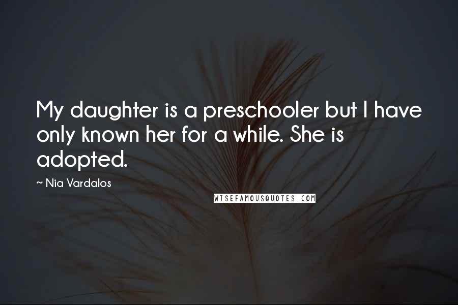 Nia Vardalos quotes: My daughter is a preschooler but I have only known her for a while. She is adopted.