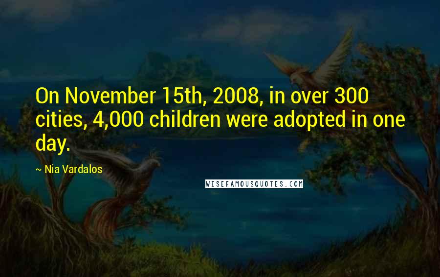 Nia Vardalos quotes: On November 15th, 2008, in over 300 cities, 4,000 children were adopted in one day.