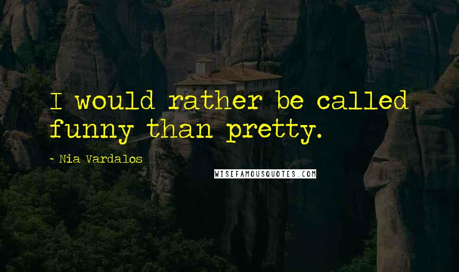 Nia Vardalos quotes: I would rather be called funny than pretty.