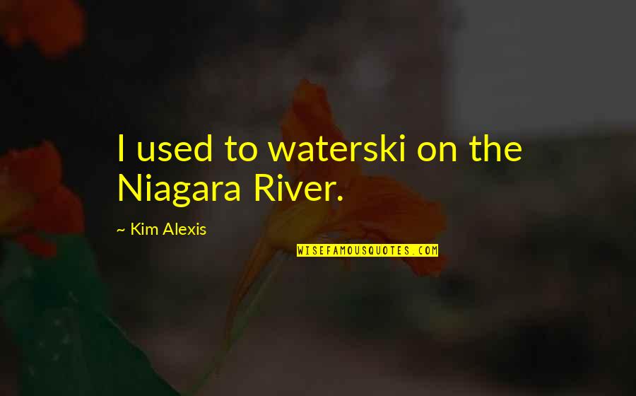 Niagara Quotes By Kim Alexis: I used to waterski on the Niagara River.