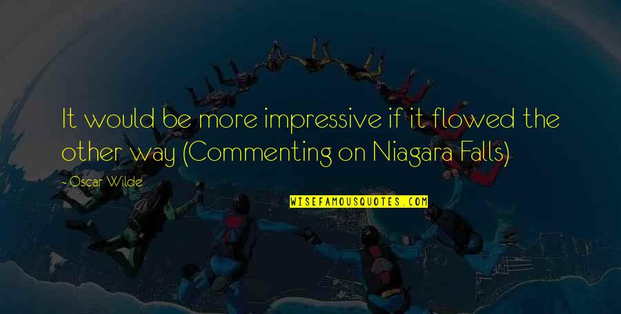 Niagara Quotes By Oscar Wilde: It would be more impressive if it flowed