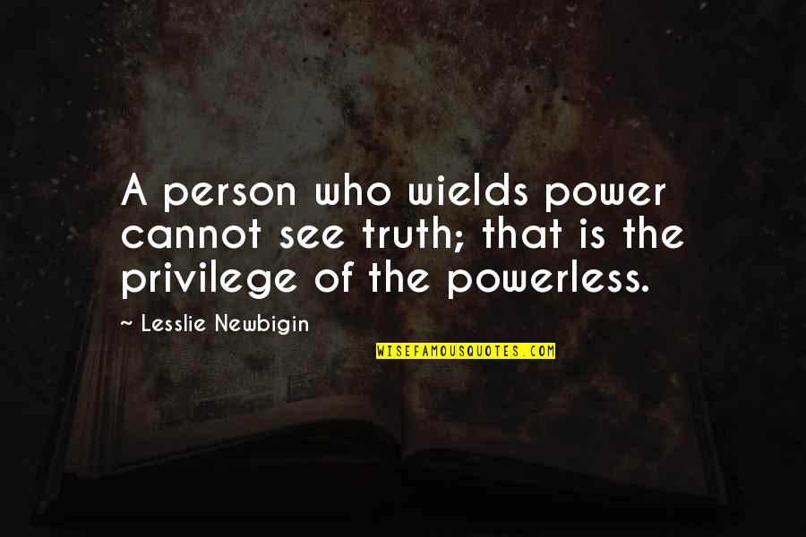 Niagaras Quotes By Lesslie Newbigin: A person who wields power cannot see truth;