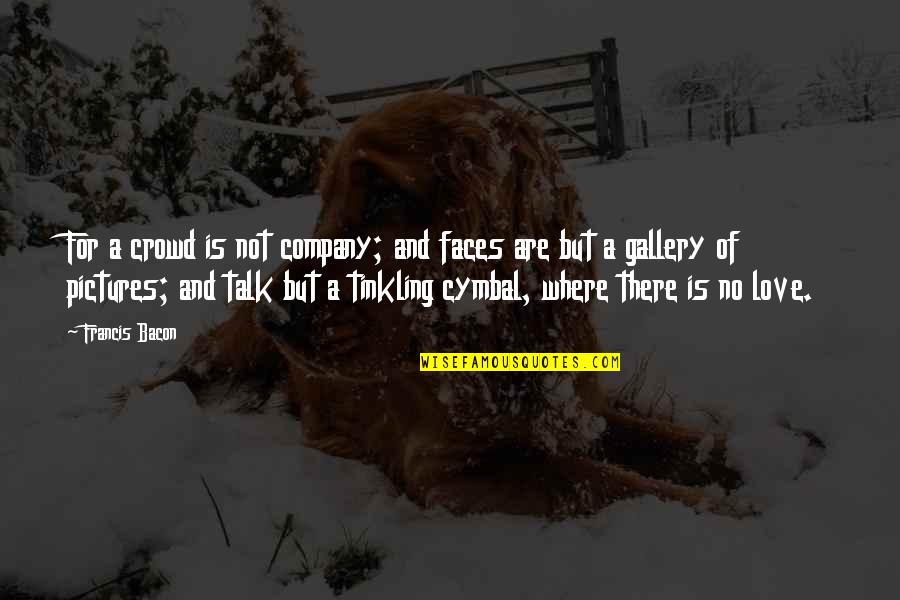 Nial Fuller Quotes By Francis Bacon: For a crowd is not company; and faces Nial Fuller Quotes By Francis Bacon: For a crowd is not company; and faces