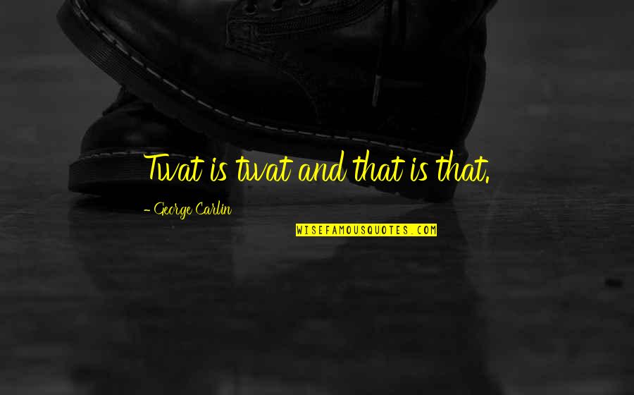 Nial Fuller Quotes By George Carlin: Twat is twat and that is that. Nial Fuller Quotes By George Carlin: Twat is twat and that is that.