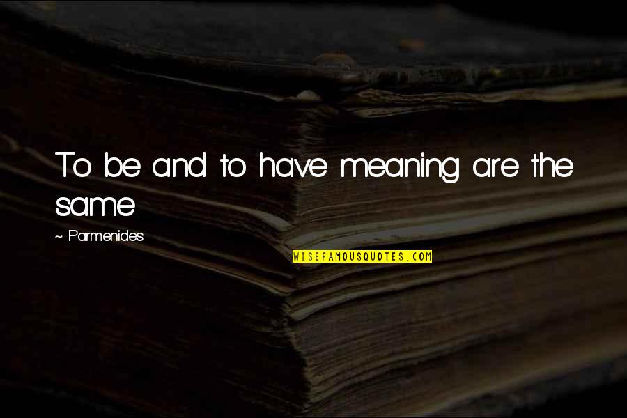 Nial Fuller Quotes By Parmenides: To be and to have meaning are the Nial Fuller Quotes By Parmenides: To be and to have meaning are the