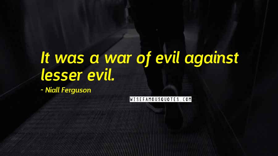 Niall Ferguson quotes: It was a war of evil against lesser evil.