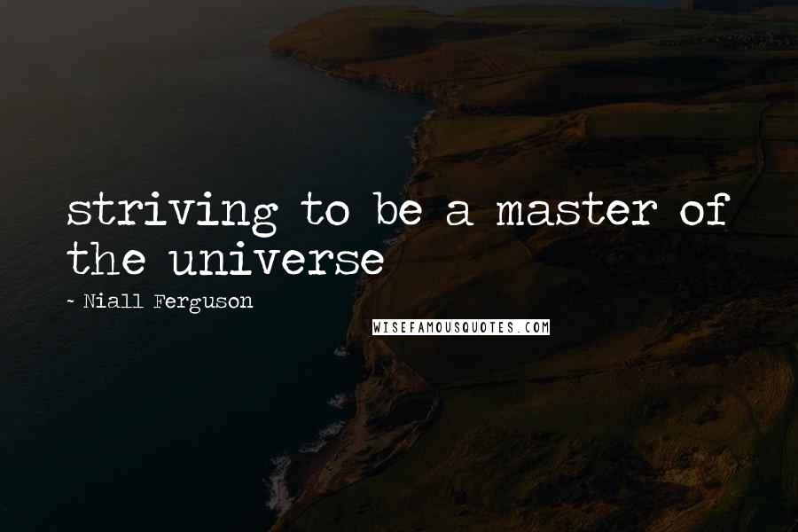 Niall Ferguson quotes: striving to be a master of the universe