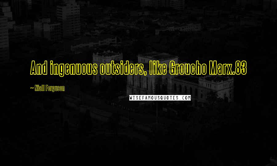 Niall Ferguson quotes: And ingenuous outsiders, like Groucho Marx.83