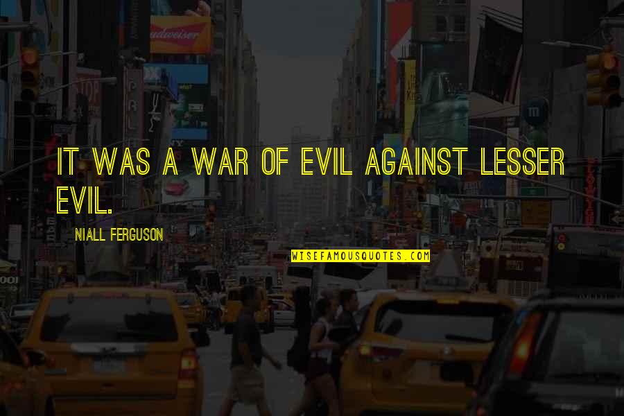 Niall Ferguson Quotes By Niall Ferguson: It was a war of evil against lesser