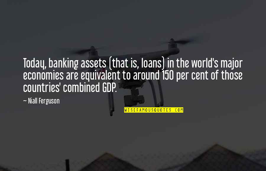 Niall Ferguson Quotes By Niall Ferguson: Today, banking assets (that is, loans) in the