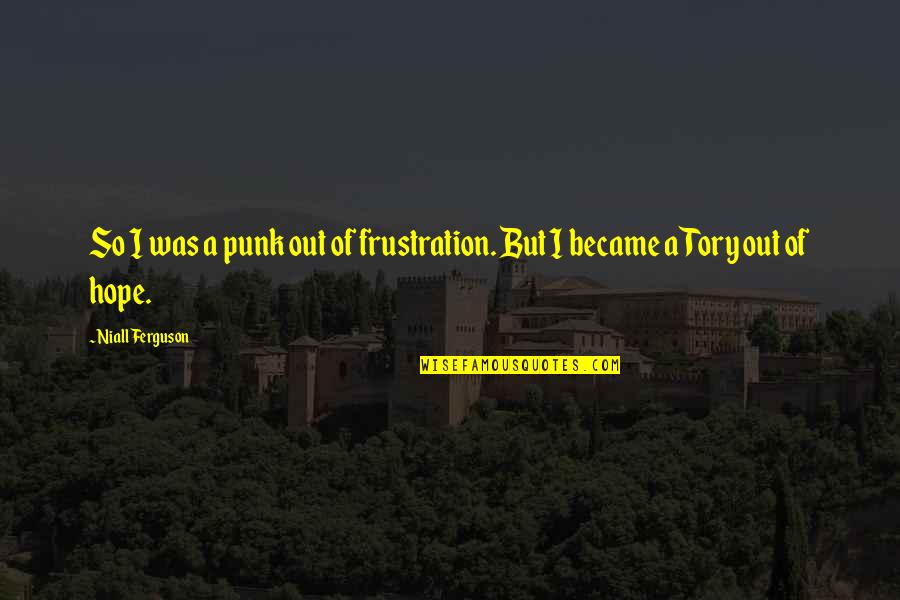 Niall Ferguson Quotes By Niall Ferguson: So I was a punk out of frustration.