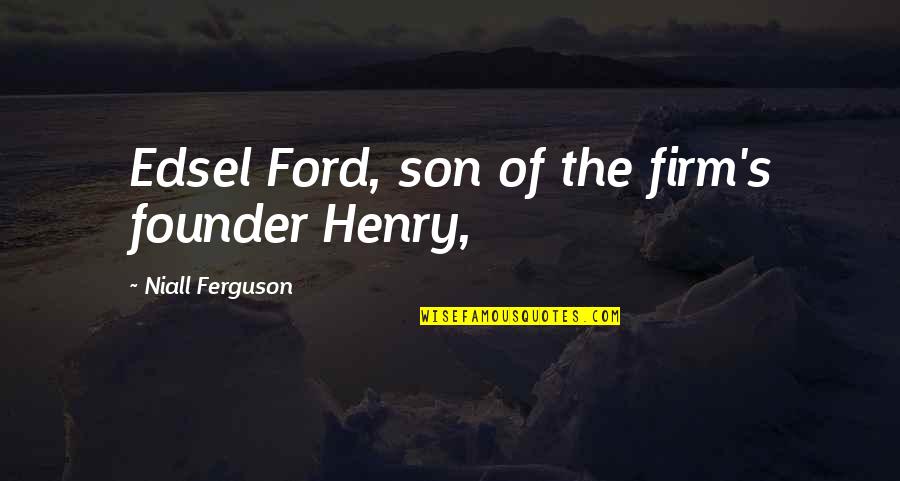 Niall Ferguson Quotes By Niall Ferguson: Edsel Ford, son of the firm's founder Henry,