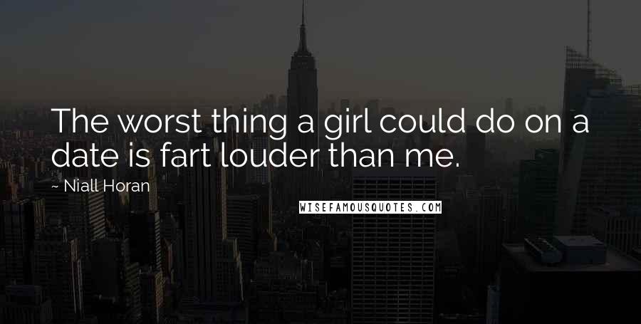 Niall Horan quotes: The worst thing a girl could do on a date is fart louder than me.