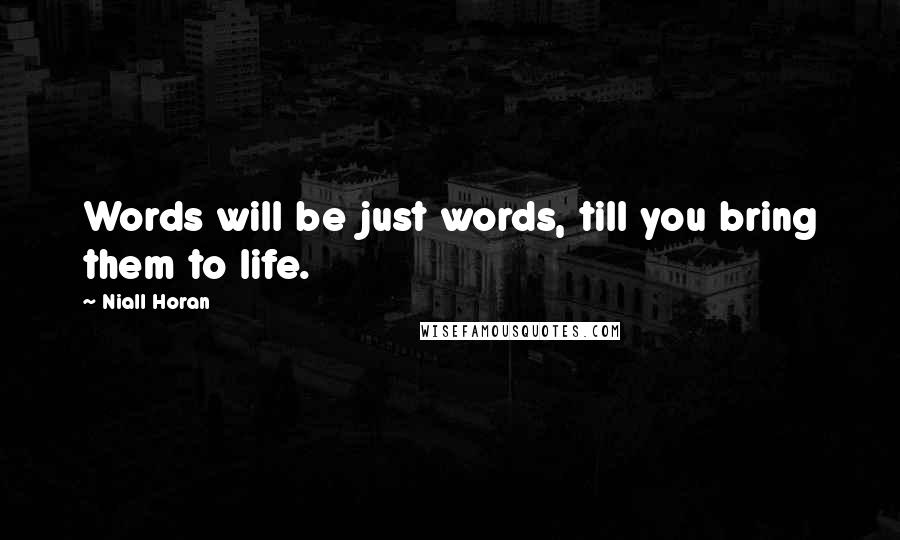 Niall Horan quotes: Words will be just words, till you bring them to life.