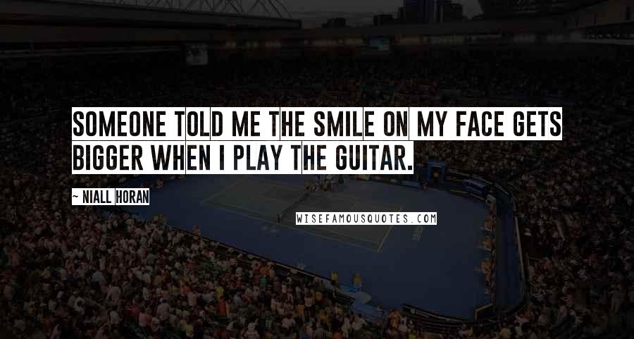 Niall Horan quotes: Someone told me the smile on my face gets bigger when I play the guitar.