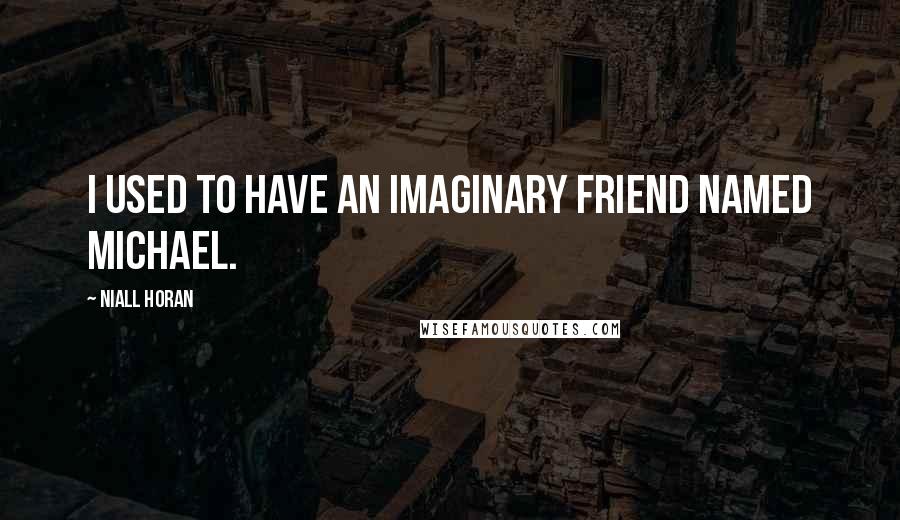 Niall Horan quotes: I used to have an imaginary friend named Michael.