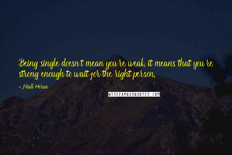 Niall Horan quotes: Being single doesn't mean you're weak, it means that you're strong enough to wait for the right person.