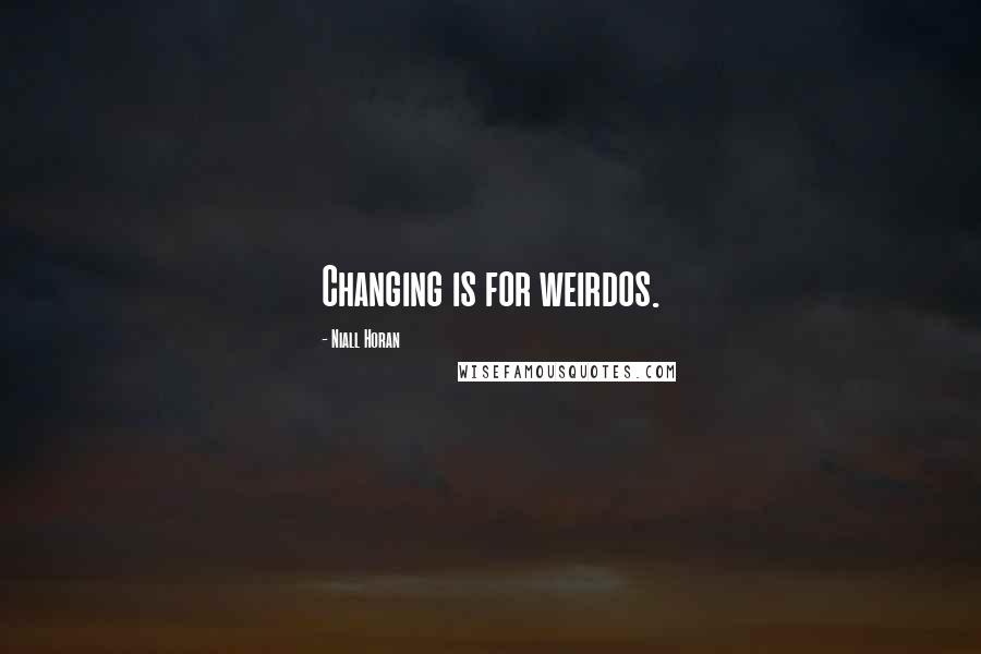 Niall Horan quotes: Changing is for weirdos.