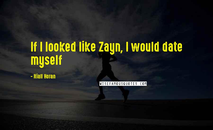 Niall Horan quotes: If I looked like Zayn, I would date myself