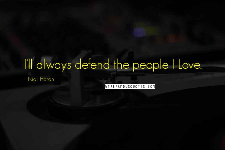 Niall Horan quotes: I'll always defend the people I Love.