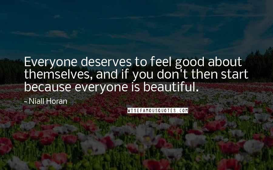 Niall Horan quotes: Everyone deserves to feel good about themselves, and if you don't then start because everyone is beautiful.