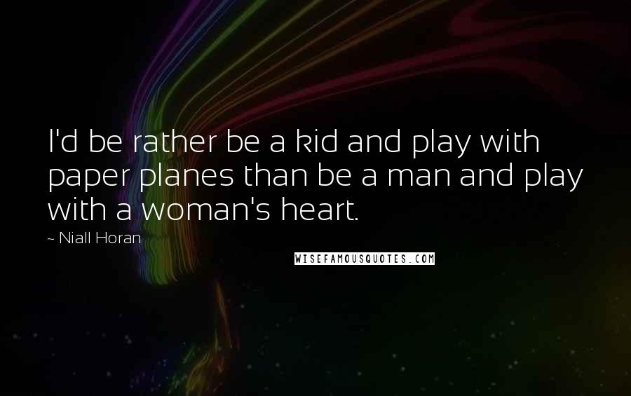 Niall Horan quotes: I'd be rather be a kid and play with paper planes than be a man and play with a woman's heart.