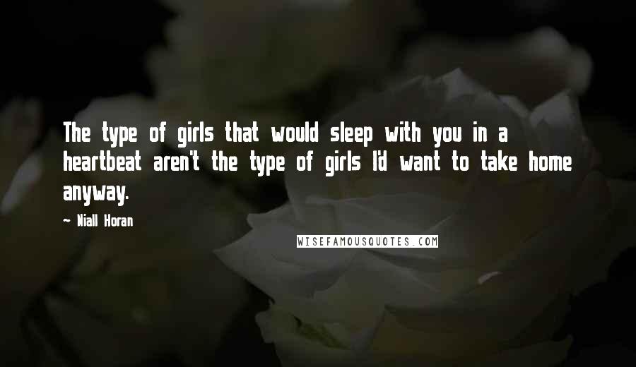 Niall Horan quotes: The type of girls that would sleep with you in a heartbeat aren't the type of girls I'd want to take home anyway.