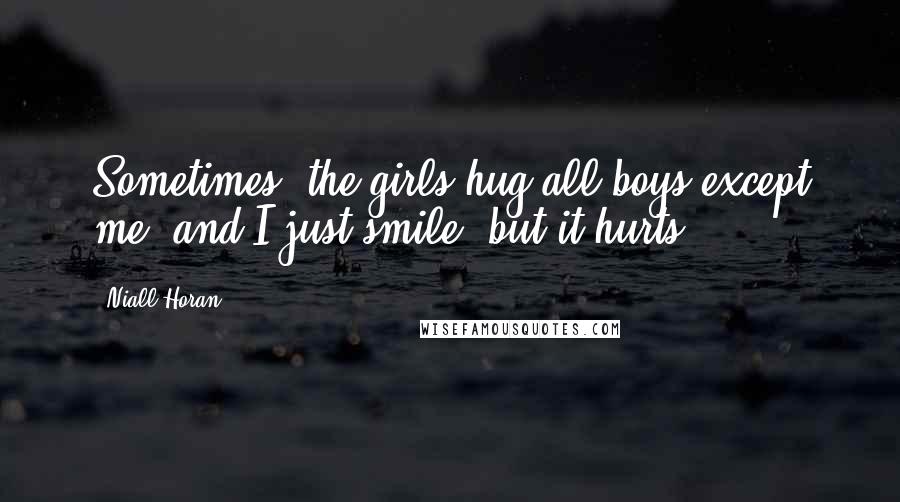 Niall Horan quotes: Sometimes, the girls hug all boys except me, and I just smile, but it hurts.