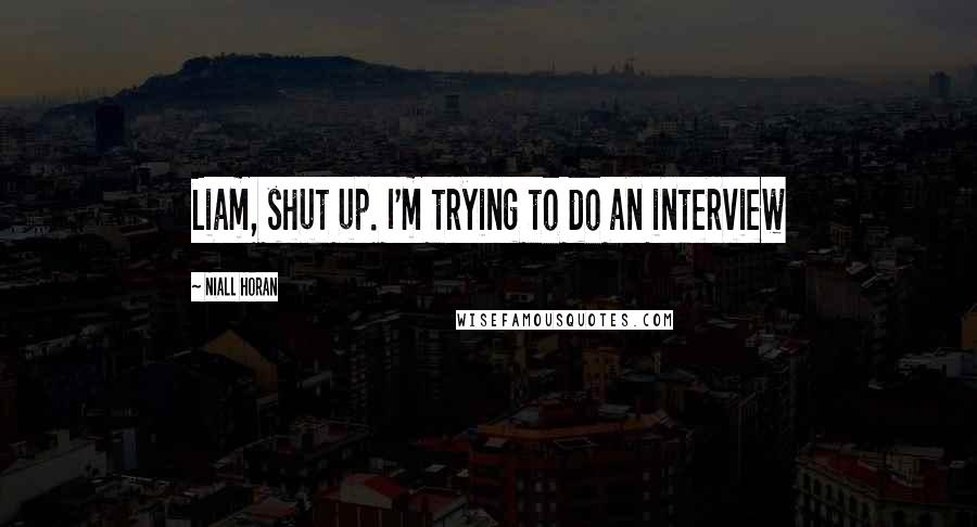 Niall Horan quotes: Liam, shut up. I'm trying to do an interview