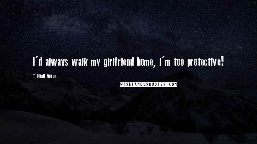 Niall Horan quotes: I'd always walk my girlfriend home, i'm too protective!