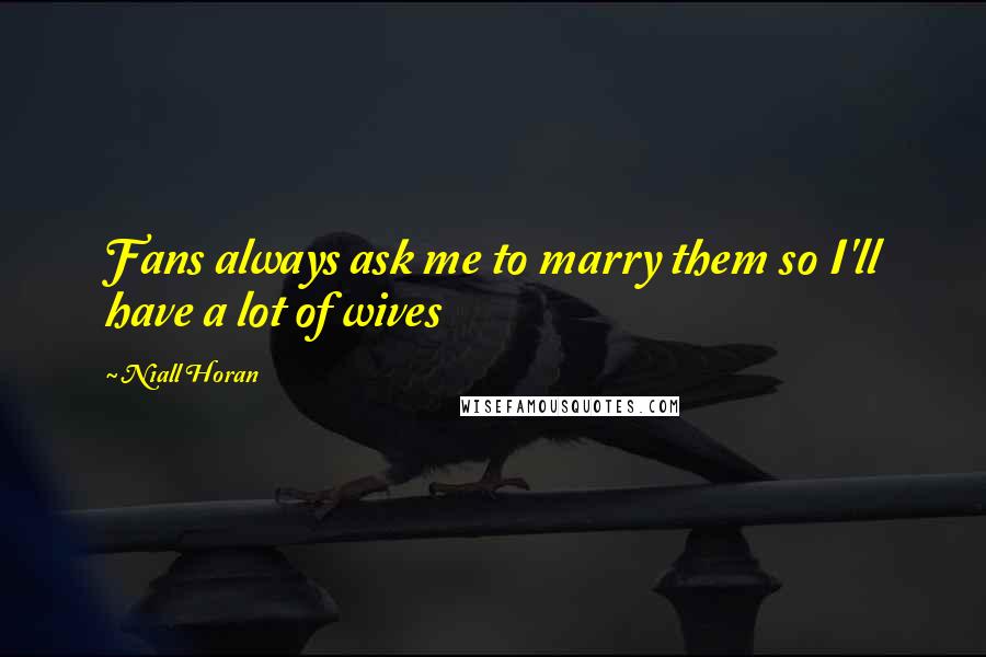 Niall Horan quotes: Fans always ask me to marry them so I'll have a lot of wives