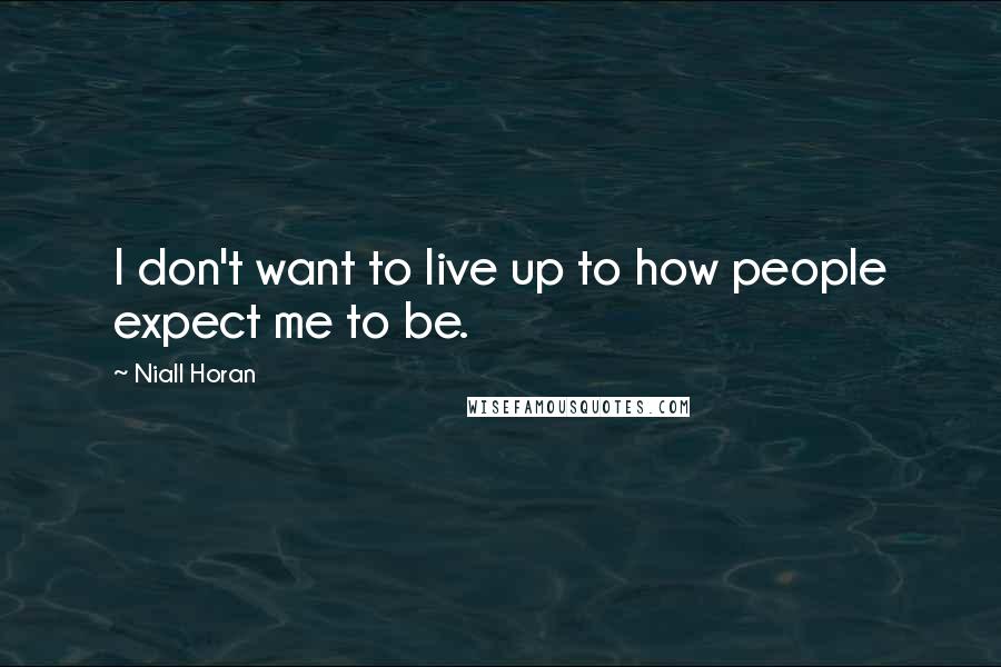 Niall Horan quotes: I don't want to live up to how people expect me to be.