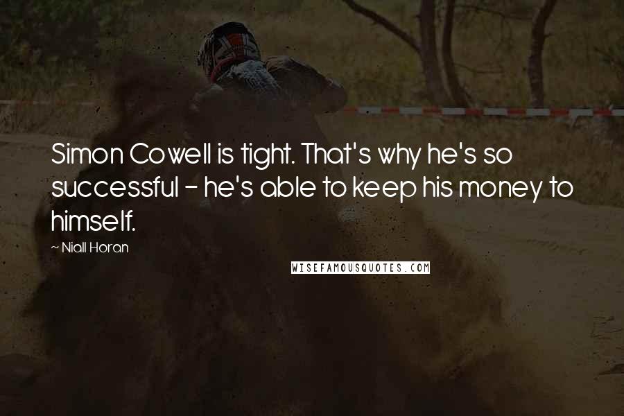 Niall Horan quotes: Simon Cowell is tight. That's why he's so successful - he's able to keep his money to himself.