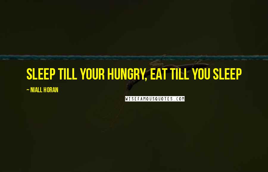 Niall Horan quotes: sleep till your hungry, eat till you sleep