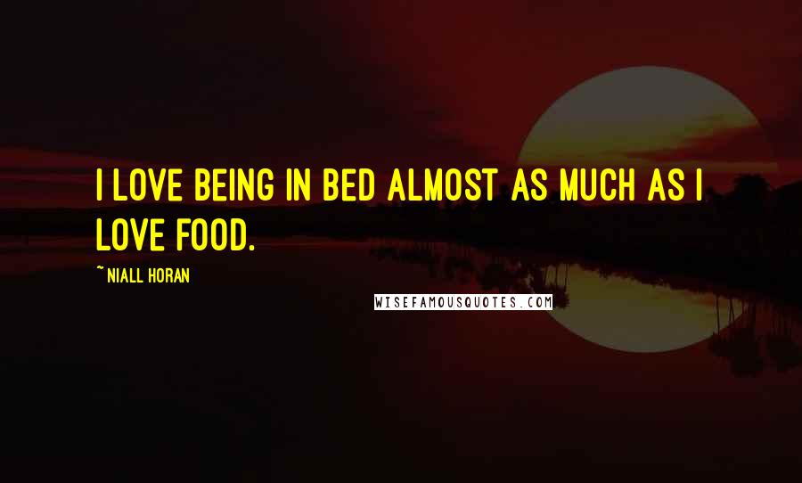 Niall Horan quotes: I love being in bed almost as much as I love food.