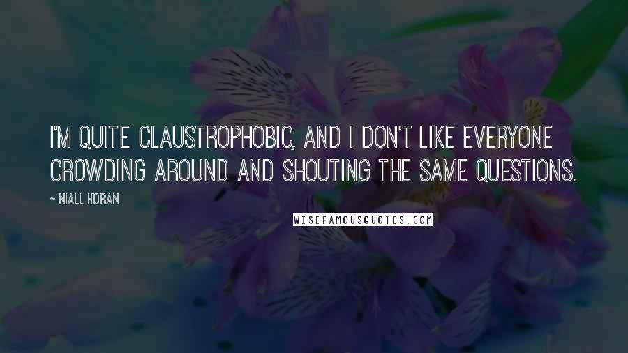 Niall Horan quotes: I'm quite claustrophobic, and I don't like everyone crowding around and shouting the same questions.