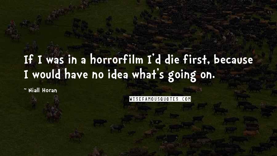 Niall Horan quotes: If I was in a horrorfilm I'd die first, because I would have no idea what's going on.