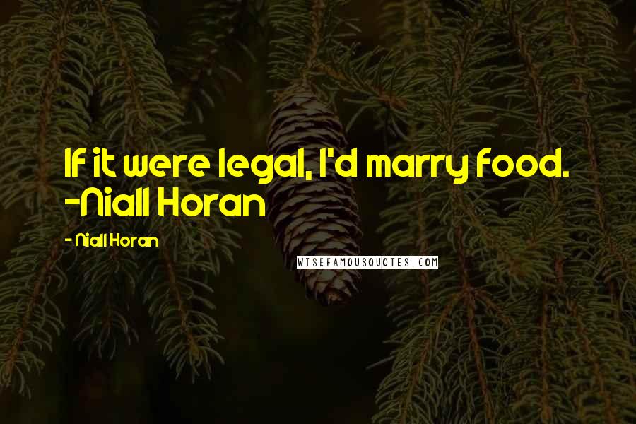 Niall Horan quotes: If it were legal, I'd marry food. -Niall Horan