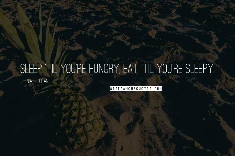 Niall Horan quotes: Sleep 'til you're hungry, eat 'til you're sleepy.