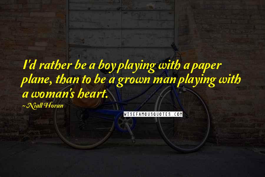 Niall Horan quotes: I'd rather be a boy playing with a paper plane, than to be a grown man playing with a woman's heart.