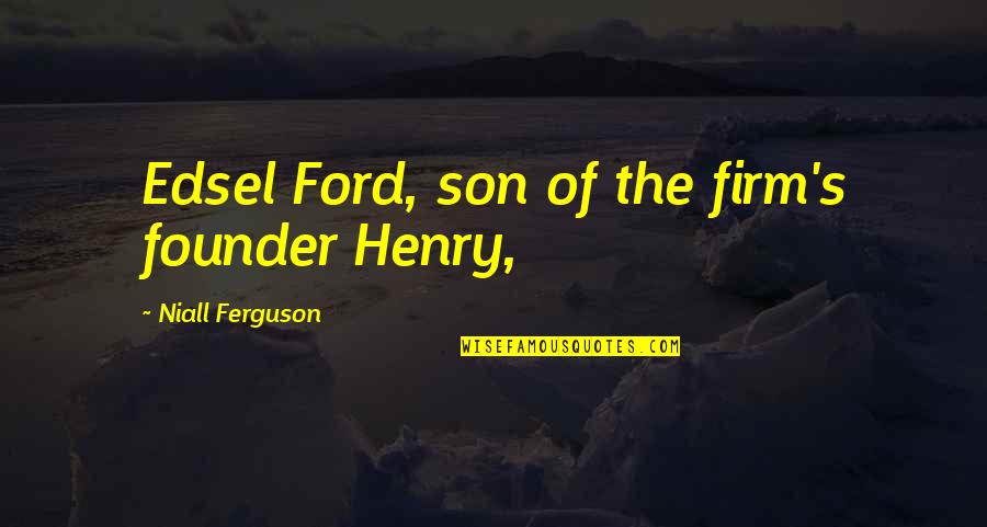 Niall Quotes By Niall Ferguson: Edsel Ford, son of the firm's founder Henry,