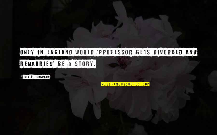 Niall Quotes By Niall Ferguson: Only in England would 'professor gets divorced and