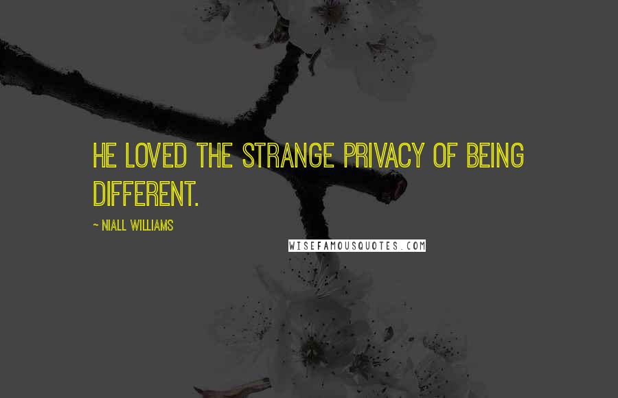 Niall Williams quotes: He loved the strange privacy of being different.