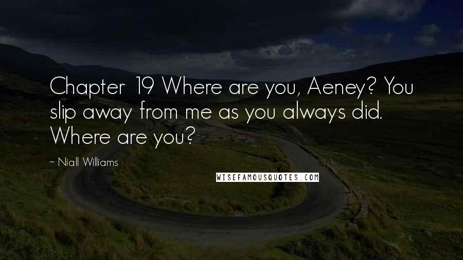 Niall Williams quotes: Chapter 19 Where are you, Aeney? You slip away from me as you always did. Where are you?