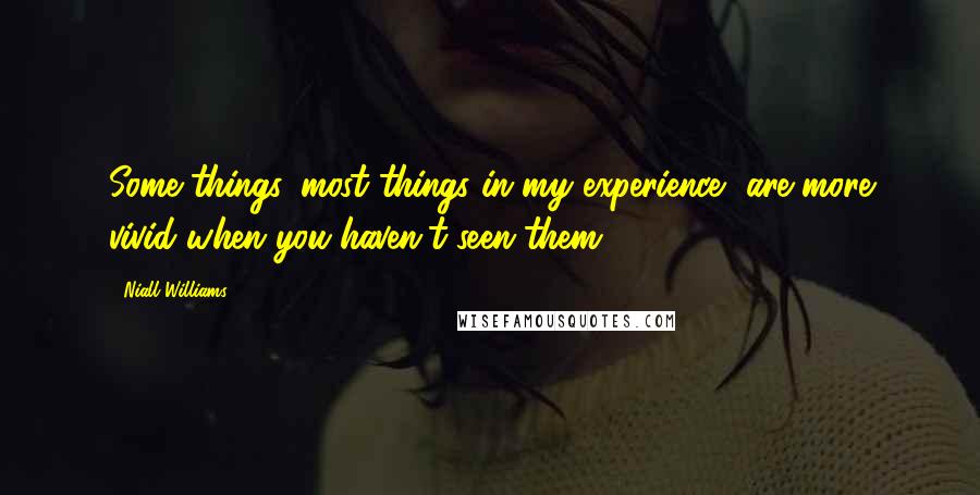 Niall Williams quotes: Some things, most things in my experience, are more vivid when you haven't seen them,