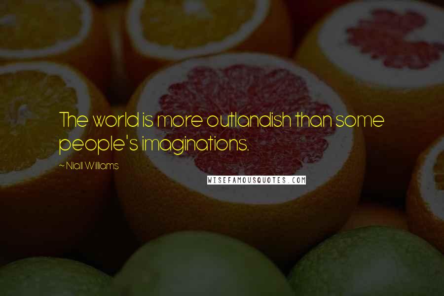 Niall Williams quotes: The world is more outlandish than some people's imaginations.