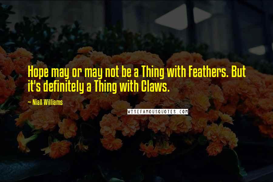 Niall Williams quotes: Hope may or may not be a Thing with Feathers. But it's definitely a Thing with Claws.