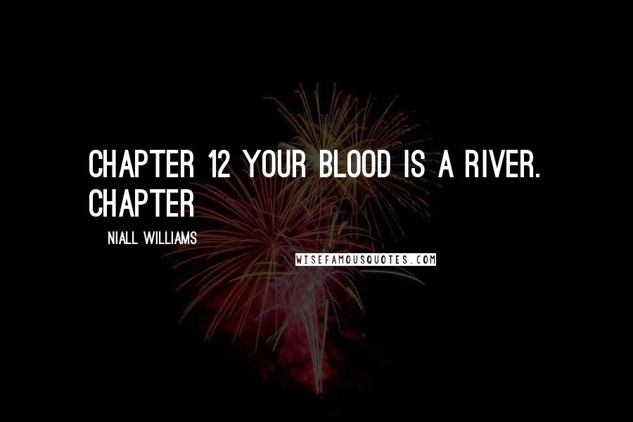 Niall Williams quotes: Chapter 12 Your blood is a river. Chapter