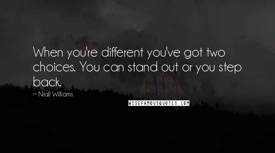 Niall Williams quotes: When you're different you've got two choices. You can stand out or you step back.